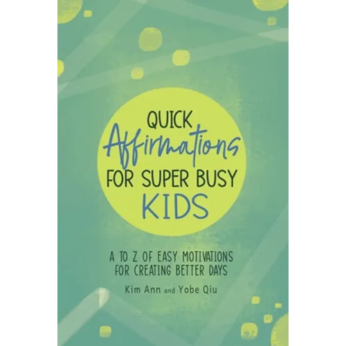 Quick Affirmations for Super Busy Kids: A to Z of Easy Motivations for Creating Better Days - Paperback