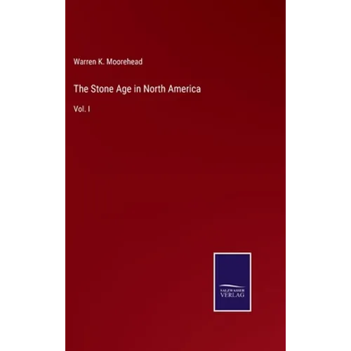 The Stone Age in North America: Vol. I - Hardcover