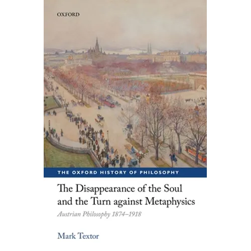 Disappearance of the Soul and the Turn Against Metaphysics: Austrian Philosophy 1874-1918 - Hardcover