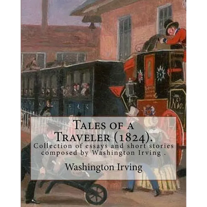 Tales of a Traveler (1824). By: Washington Irving: Tales of a Traveller, by Geoffrey Crayon, Gent. (1824) is a collection of essays and short stories - Paperback