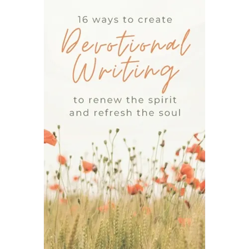 16 Ways to Create Devotional Writing to Renew the Spirit and Refresh the Soul - Paperback