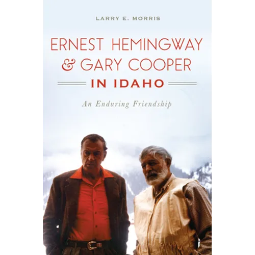 Ernest Hemingway & Gary Cooper in Idaho: An Enduring Friendship - Paperback