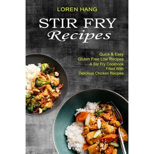 Stir Fry Recipes: Quick & Easy Gluten Free Low Recipes (A Stir Fry Cookbook Filled With Delicious Chicken Recipes) - Paperback