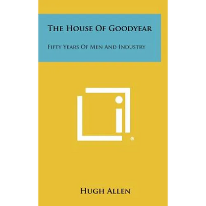 The House of Goodyear: Fifty Years of Men and Industry - Hardcover