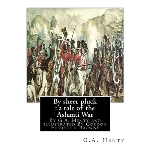 By sheer pluck: a tale of the Ashanti War, By G.A. Henty and illustrated: By Gordon Frederick Browne (15 April 1858 - 27 May 1932) was - Paperback