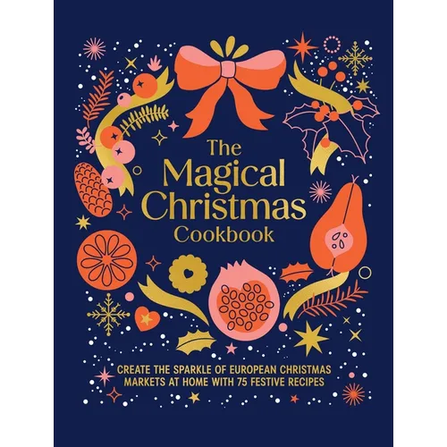 Magical Christmas Cookbook: Create the Sparkle of European Christmas Markets at Home with 75 Festive Recipes - Hardcover