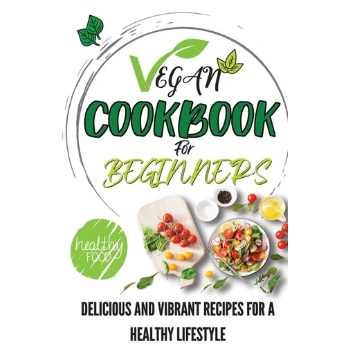Vegan Cookbook For Beginners: Delicious And Vibrant Recipes For A Healthy Lifestyle - Paperback