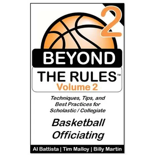 Beyond the Rules - Basketball Officiating - Volume 2: More Techniques, Tips, and Best Practices for Scholastic / Collegiate Basketball Officials - Paperback