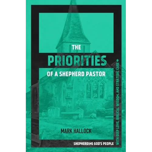 The Priorities of a Shepherd Pastor: Shepherding God's People with Deep Love, Biblical Wisdom, and Strategic Care - Paperback