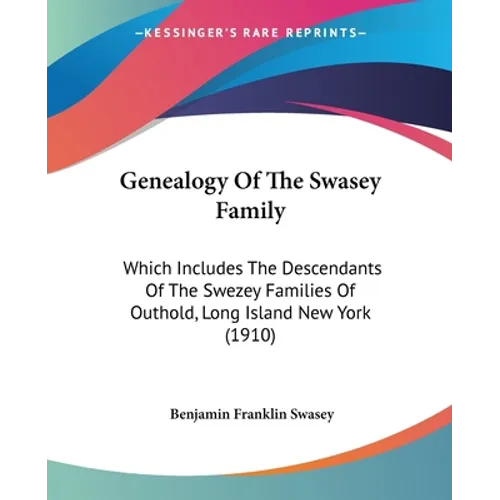 Genealogy Of The Swasey Family: Which Includes The Descendants Of The Swezey Families Of Outhold, Long Island New York (1910) - Paperback