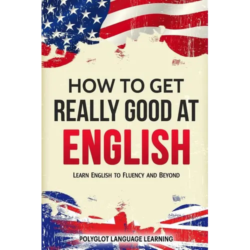 How to Get Really Good at English: Learn English to Fluency and Beyond - Paperback