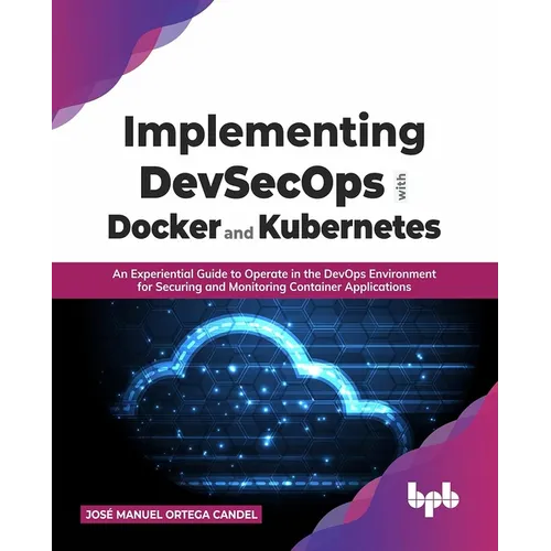 Implementing Devsecops with Docker and Kubernetes: An Experiential Guide to Operate in the Devops Environment for Securing and Monitoring Container Ap - Paperback