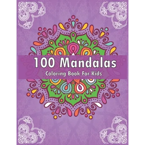 100 Mandalas Coloring Book For Kids: For Kids Ages 6-8, 9-12 - Over 100 Mandalas For Calming Children Down - Relaxing Mandalas for Boys, Girls. - Paperback
