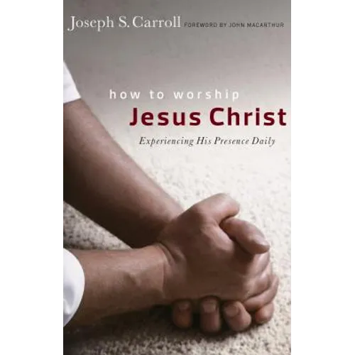 How to Worship Jesus Christ: Experiencing His Manifest Presence Daily - Paperback