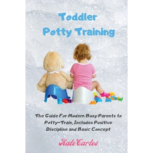 Toddler Potty Training: The Guide For Modern Busy Parents to Potty-Train, Includes Positive Discipline and Basic Concept - Paperback