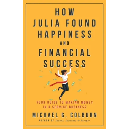 How Julia Found Happiness and Financial Success - Your Guide to Making Money in a Service Business - Paperback