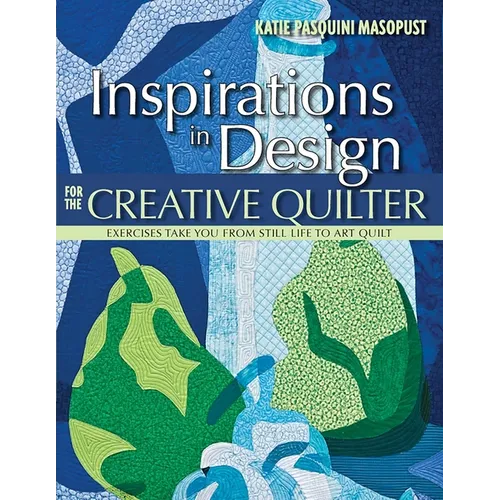 Inspirations in Design for the Creative Quilter: Exercises Take You from Still Life to Art Quilt - Paperback