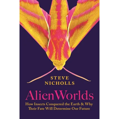 Alien Worlds: How Insects Conquered the Earth, and Why Their Fate Will Determine Our Future - Hardcover