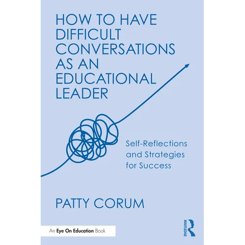 How to Have Difficult Conversations as an Educational Leader: Self-Reflections and Strategies for Success - Paperback