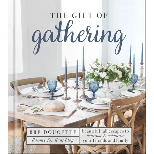 The Gift of Gathering: Beautiful Tablescapes to Welcome and Celebrate Your Friends and Family - Hardcover