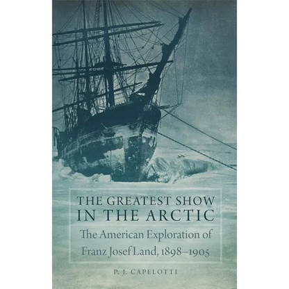 The Greatest Show in the Arctic: The American Exploration of Franz Josef Land, 1898-1905 Volume 82 - Hardcover