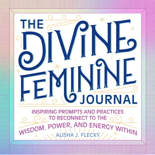 The Divine Feminine Journal: Inspiring Prompts and Practices to Reconnect to the Wisdom, Power, and Energy Within - Paperback