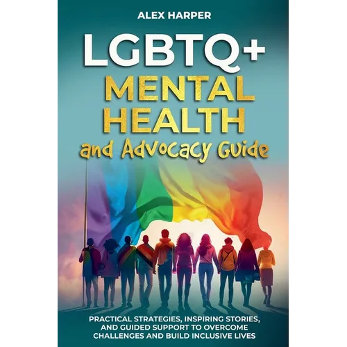 LGBTQ+ Mental Health and Advocacy Guide: Practical Strategies, Inspiring Stories, and Guided Support to Overcome Challenges and Build Inclusive Lives - Paperback