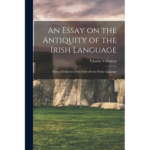 An Essay on the Antiquity of the Irish Language; Being a Collation of the Irish With the Punic Language - Paperback