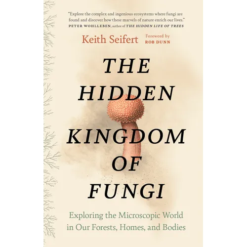 The Hidden Kingdom of Fungi: Exploring the Microscopic World in Our Forests, Homes, and Bodies - Paperback