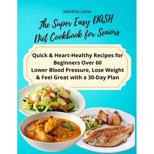 The Super Easy DASH Diet Cookbook for Seniors: Quick & Heart-Healthy Recipes for Beginners Over 60 Lower Blood Pressure, Lose Weight & Feel Great with - Paperback