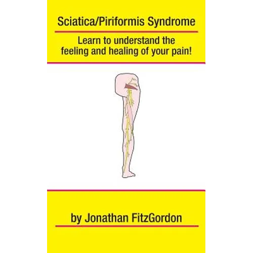Sciatica/ Piriformis Syndrome- What, Where, How & Why: Learn to understand the feeling and healing of your pain! - Paperback