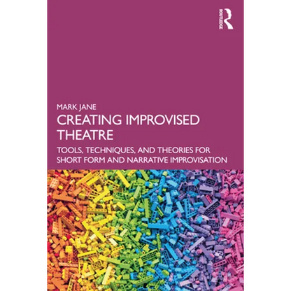 Creating Improvised Theatre: Tools, Techniques, and Theories for Short Form and Narrative Improvisation - Paperback