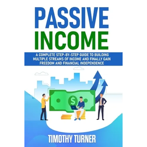 Passive Income: A Complete Step-by-Step Guide to Building Multiple Streams of Income and Finally Gain Freedom and Financial Independence - Paperback