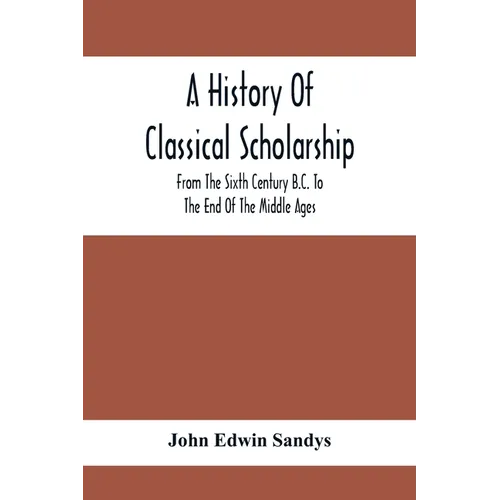 A History Of Classical Scholarship; From The Sixth Century B.C. To The End Of The Middle Ages - Paperback