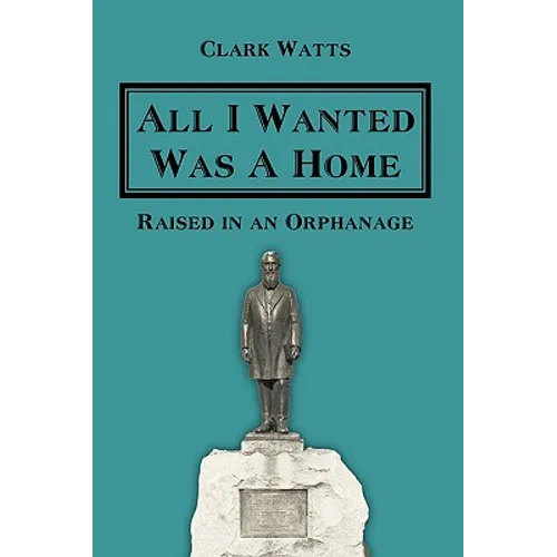 All I Wanted Was A Home: Raised in an Orphanage - Hardcover