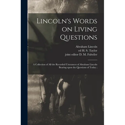 Lincoln's Words on Living Questions: A Collection of All the Recorded Utterances of Abraham Lincoln Bearing Upon the Questions of Today; - Paperback