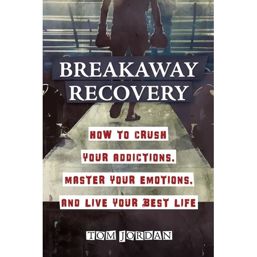 Breakaway Recovery: How to Crush Your Addictions, Master Your Emotions, and Live Your Best Life - Paperback