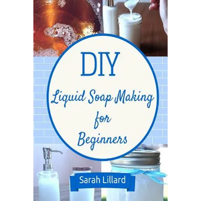 DIY Liquid Soap Making for Beginners: How to Make Moisturizing Hand Soaps, Therapeutic Shower Gels, Relaxing Bubble - Paperback