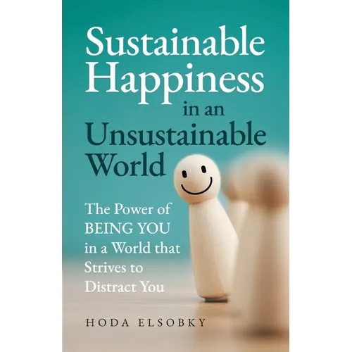 Sustainable Happiness in an Unsustainable World: The Power of Being You in a World that Strives to Distract You - Paperback