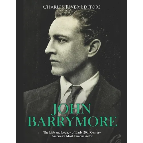 John Barrymore: The Life and Legacy of Early 20th Century America's Most Famous Actor - Paperback