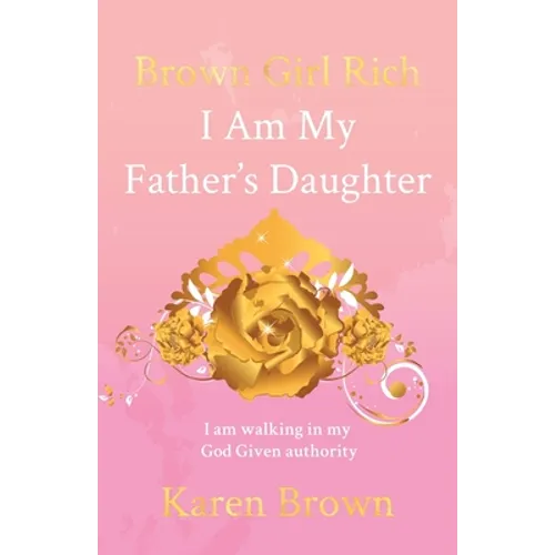 Brown Girl Rich: I Am My Father's Daughter, I am walking in my God Given authority - Paperback
