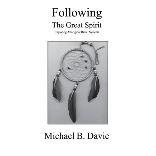 Following the Great Spirit: Exploring Aboriginal Belief Systems - Hardcover