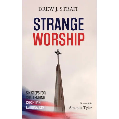 Strange Worship: Six Steps for Challenging Christian Nationalism - Paperback