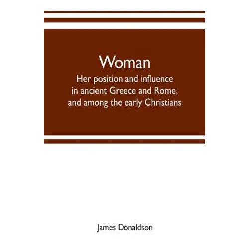 Woman; her position and influence in ancient Greece and Rome, and among the early Christians - Paperback