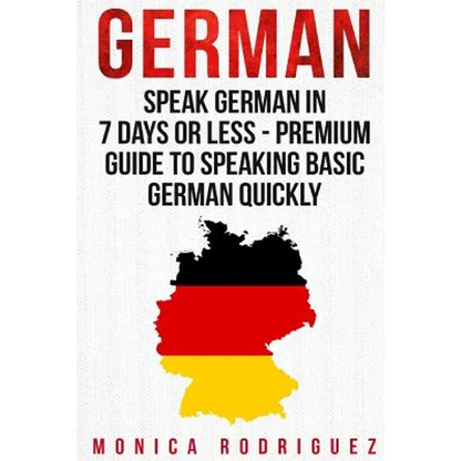 German: Speak German In 7 Days Or Less - Premium Guide To Speaking Basic German Quickly - Paperback