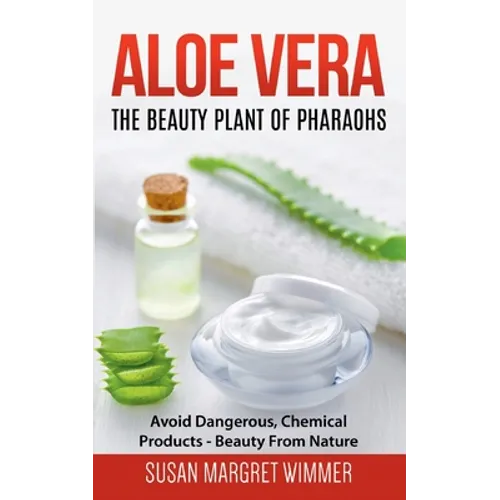 Aloe Vera: The Beauty Plant Of Pharaohs: Avoid Dangerous, Chemical Products - Beauty From Nature - Paperback