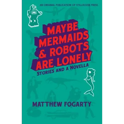 Maybe Mermaids & Robots are Lonely: Stories and a Novella - Paperback