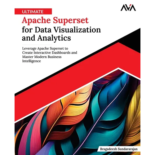 Ultimate Apache Superset for Data Visualization and Analytics: Leverage Apache Superset to Create Interactive Dashboards and Master Modern Business In - Paperback