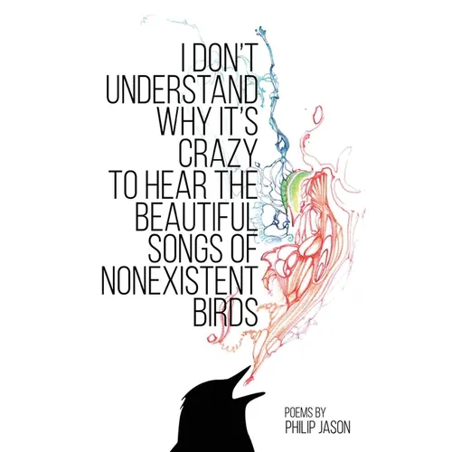 I Don't Understand Why It's Crazy to Hear the Beautiful Songs of Nonexistent Birds - Paperback