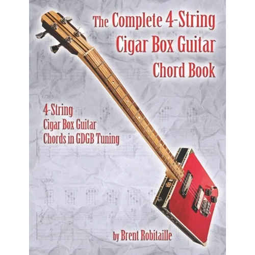 The Complete 4-String Cigar Box Guitar Chord Book: 4-String Cigar Box Guitar Chords in GDGB Tuning - Paperback